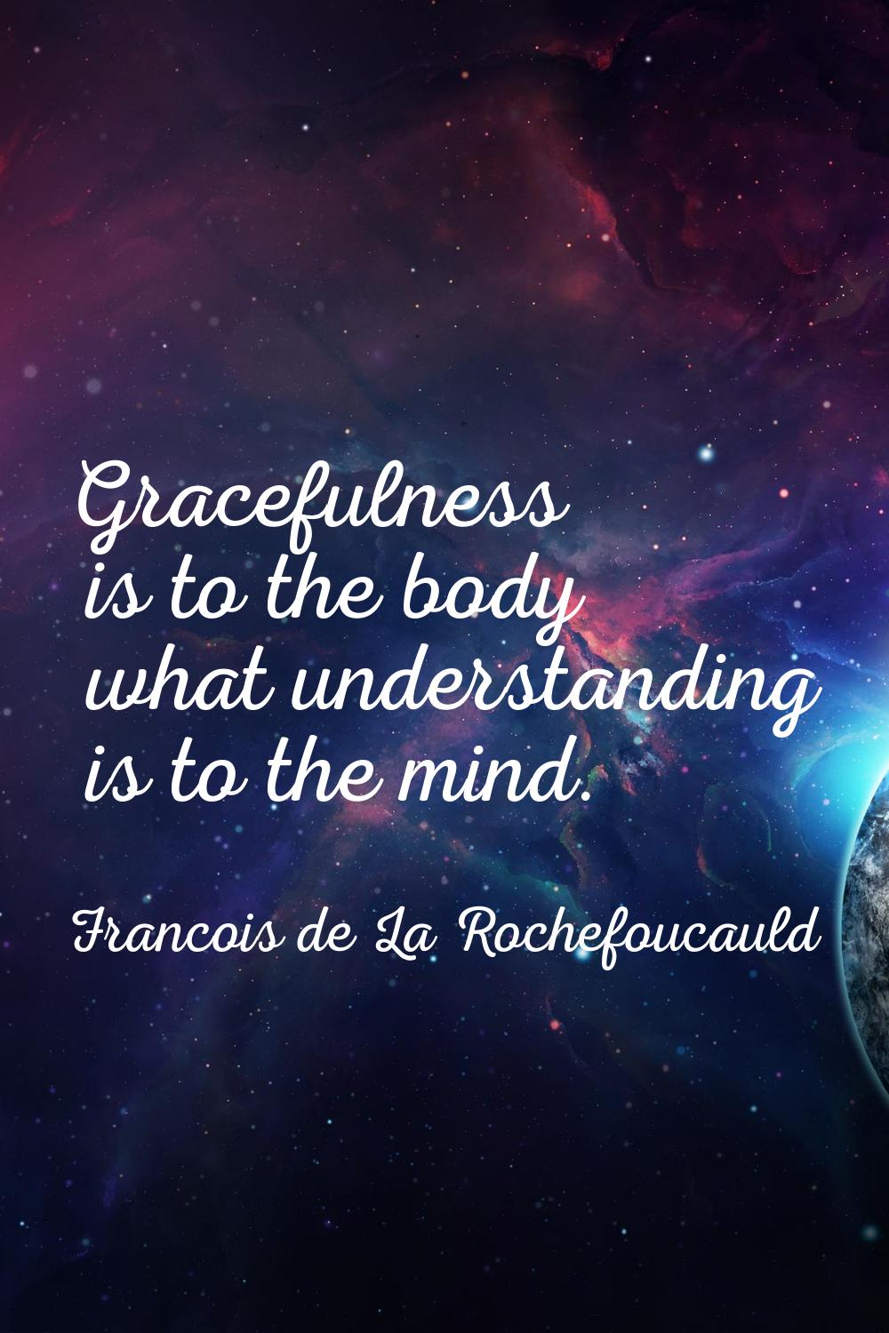 Gracefulness is to the body what understanding is to the mind.