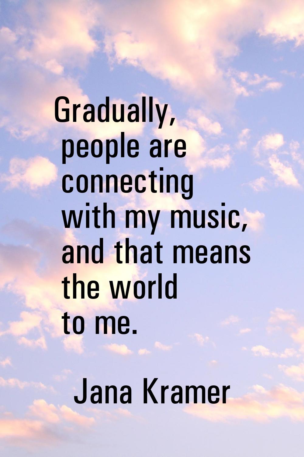 Gradually, people are connecting with my music, and that means the world to me.