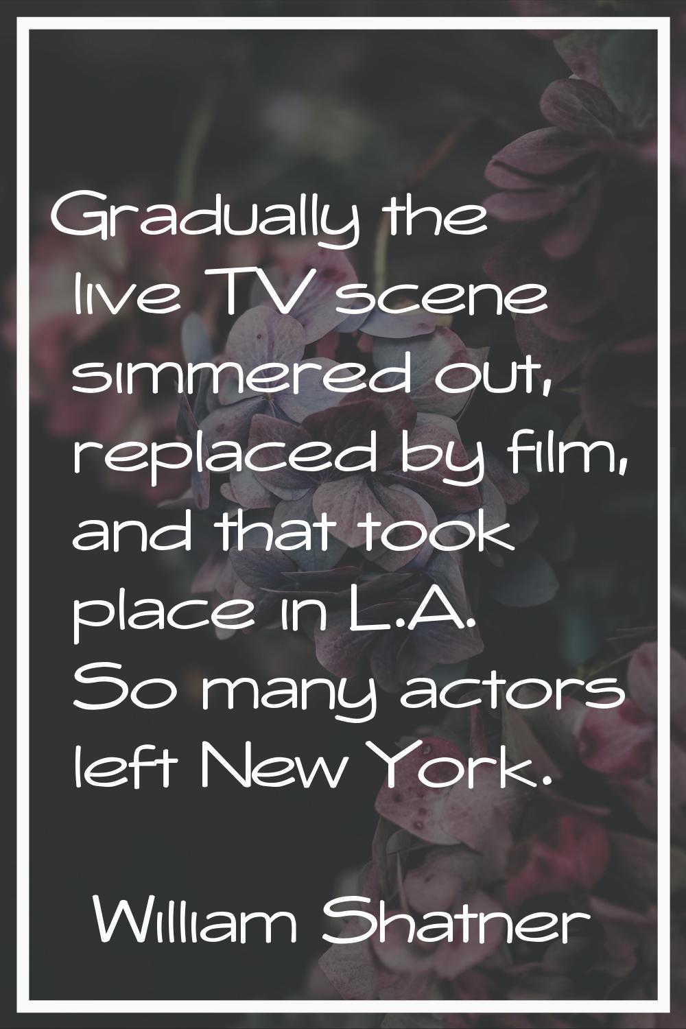Gradually the live TV scene simmered out, replaced by film, and that took place in L.A. So many act