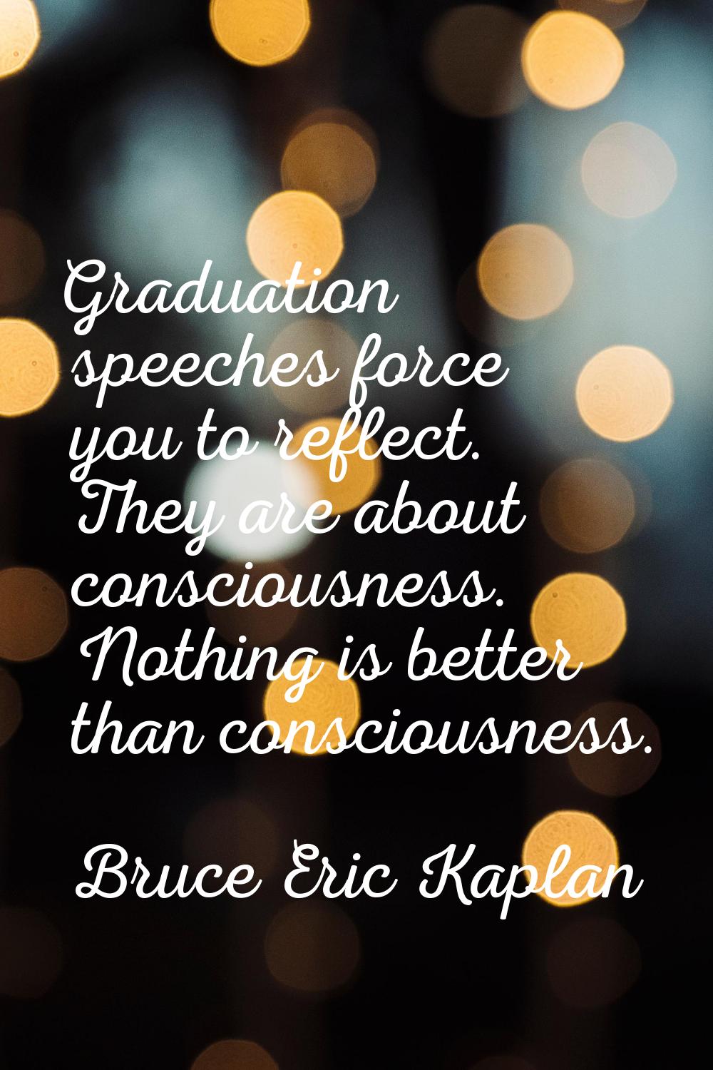 Graduation speeches force you to reflect. They are about consciousness. Nothing is better than cons