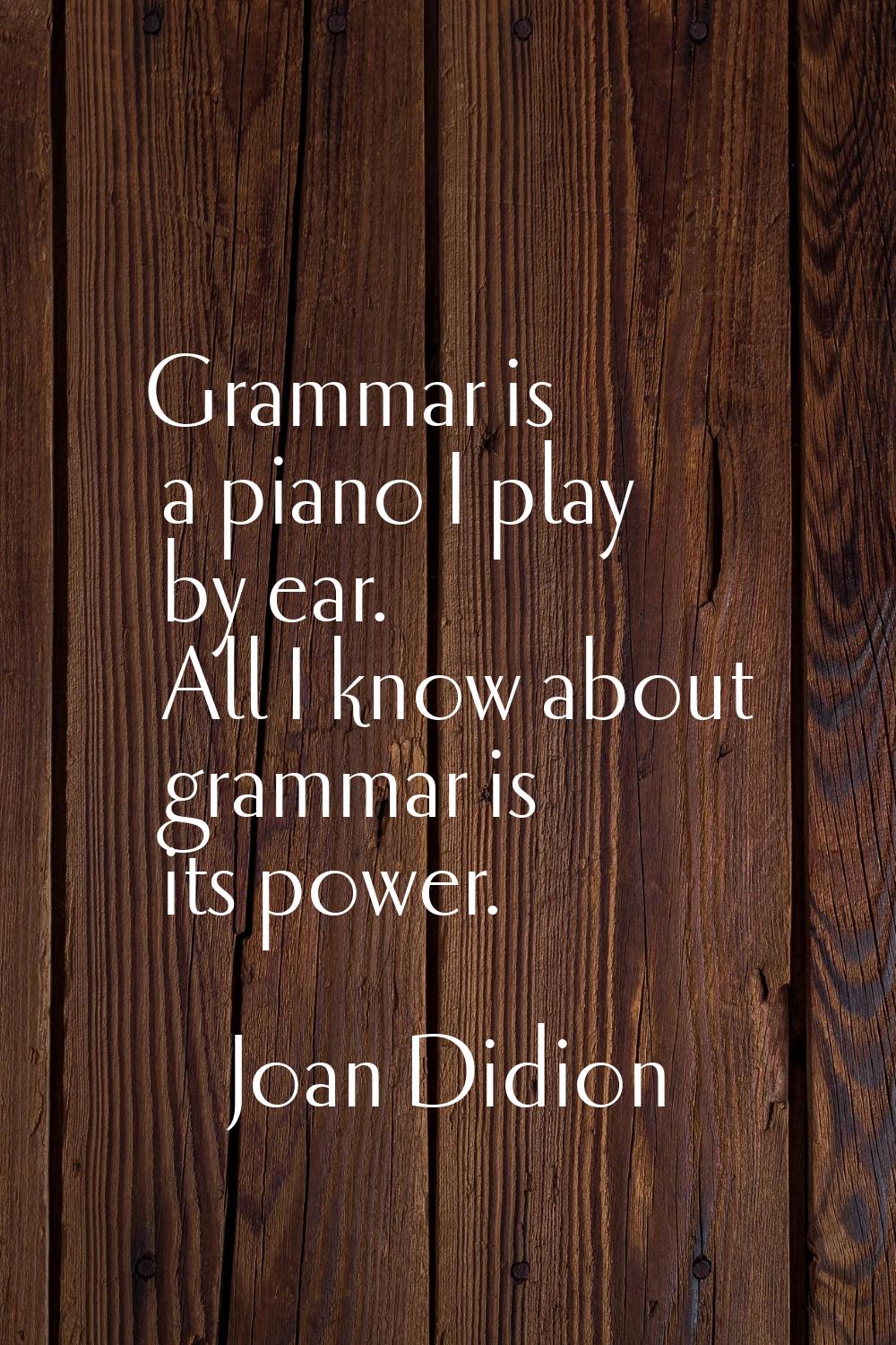 Grammar is a piano I play by ear. All I know about grammar is its power.