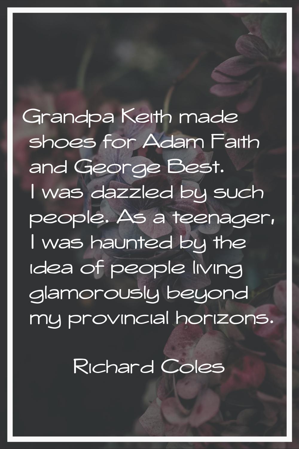 Grandpa Keith made shoes for Adam Faith and George Best. I was dazzled by such people. As a teenage