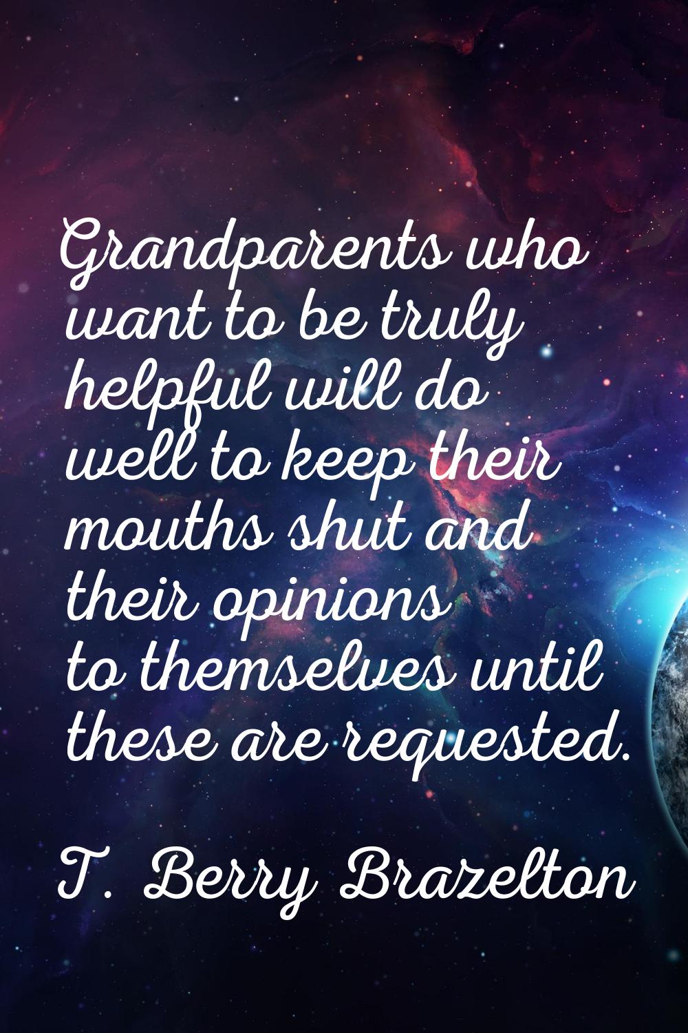 Grandparents who want to be truly helpful will do well to keep their mouths shut and their opinions