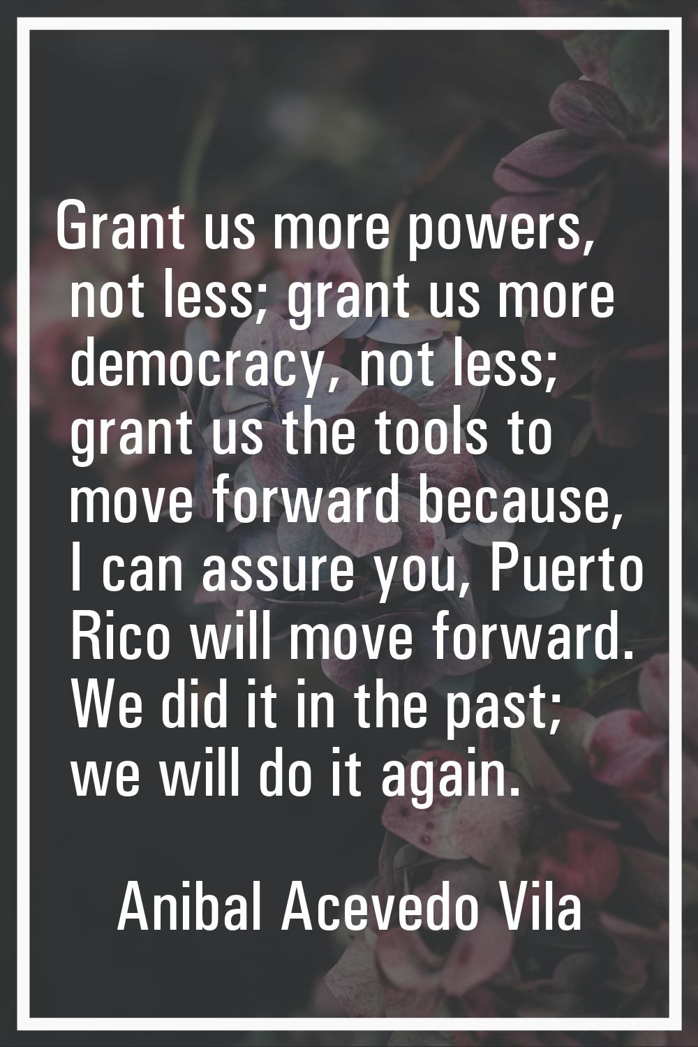 Grant us more powers, not less; grant us more democracy, not less; grant us the tools to move forwa