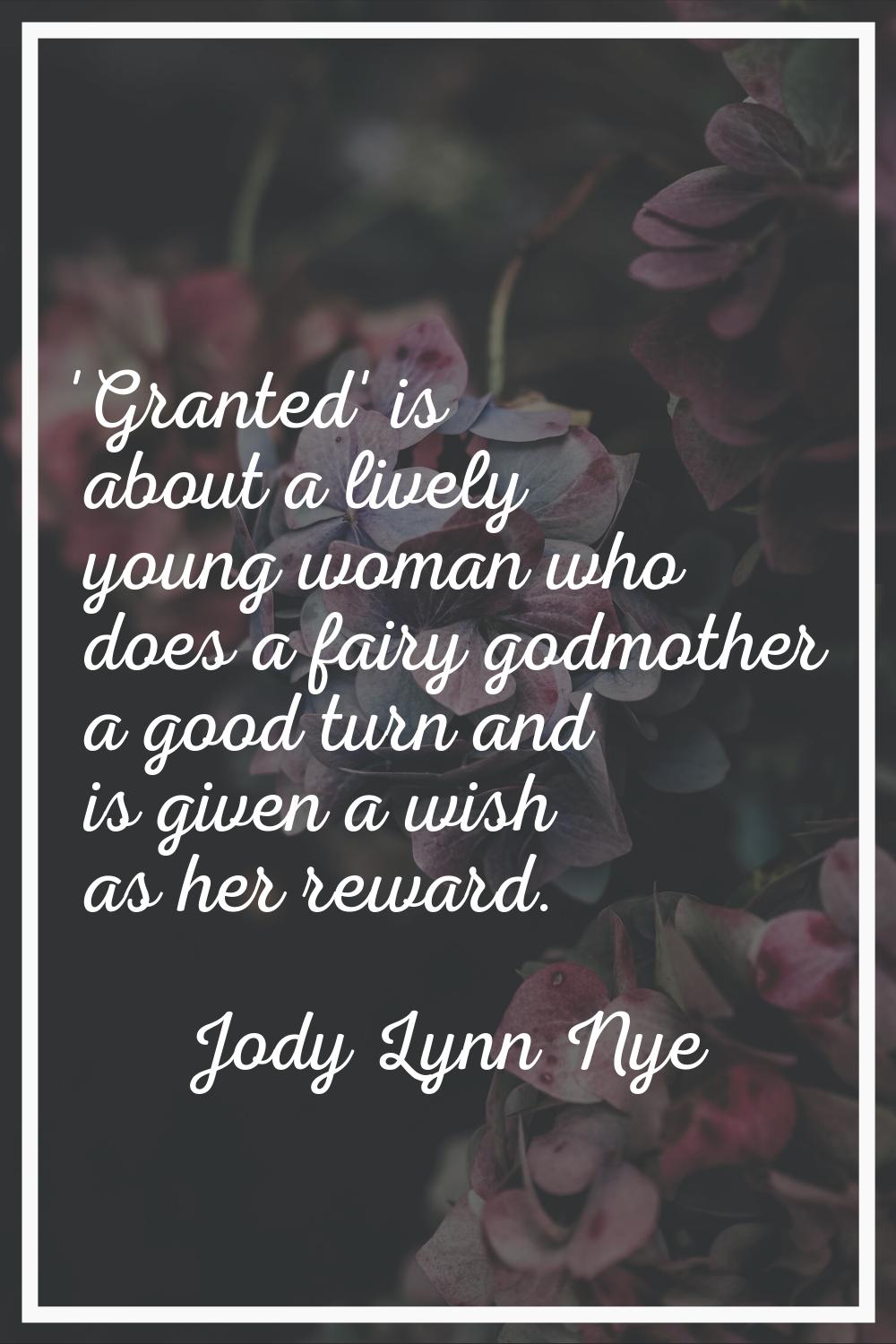 'Granted' is about a lively young woman who does a fairy godmother a good turn and is given a wish 