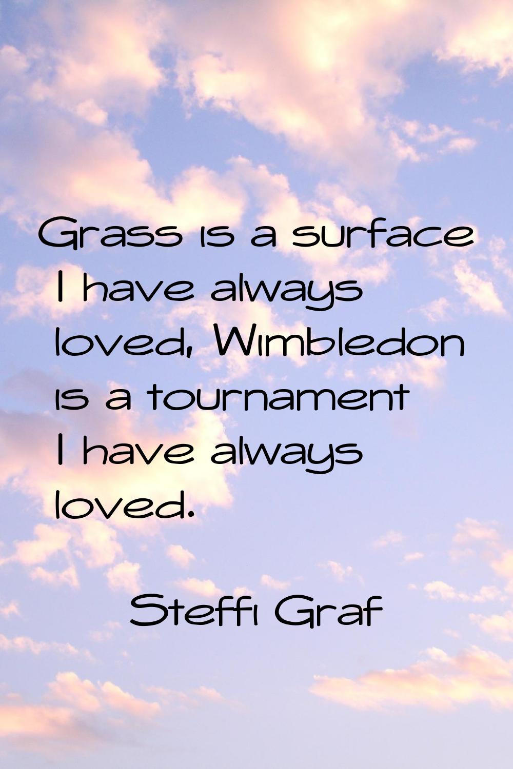 Grass is a surface I have always loved, Wimbledon is a tournament I have always loved.