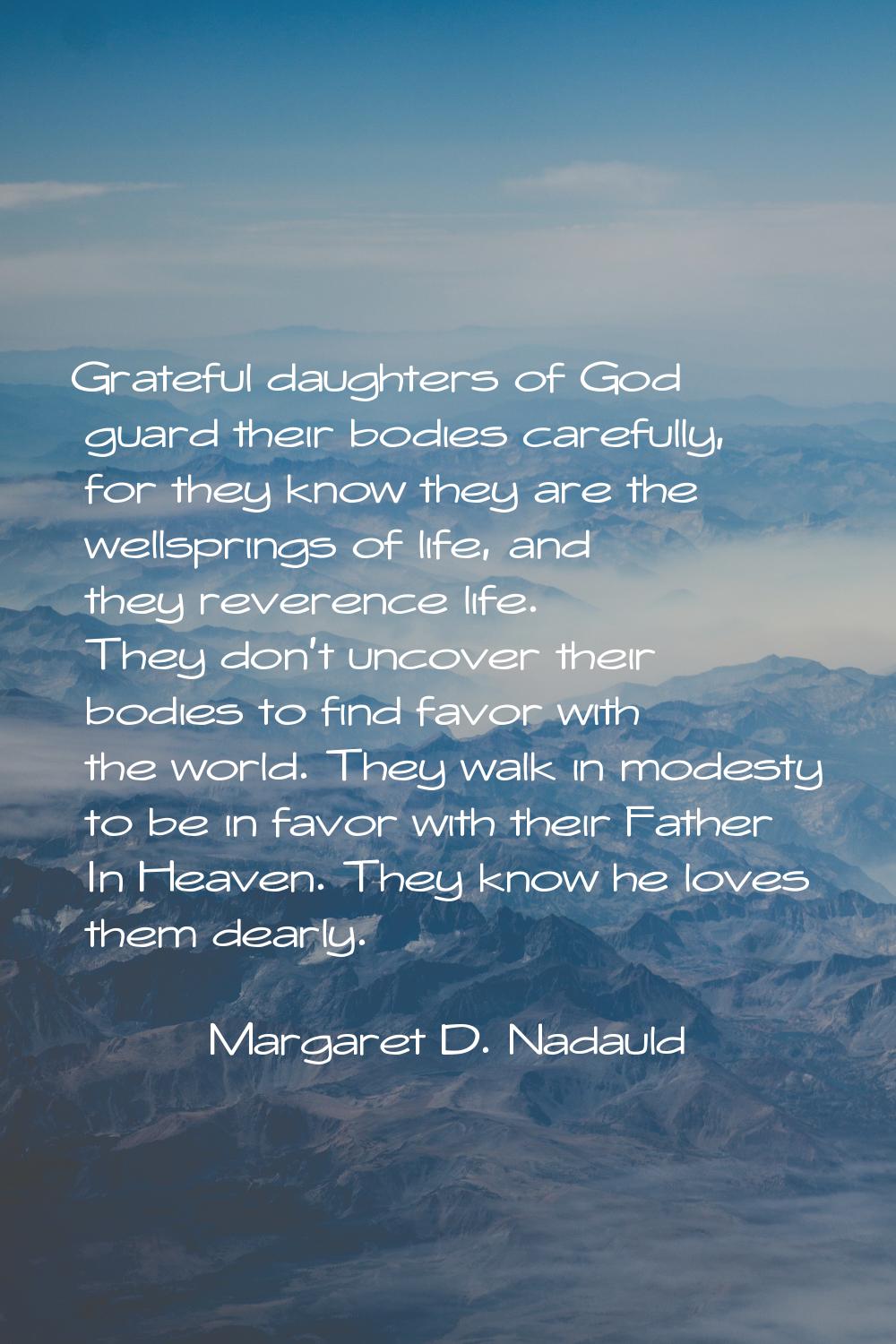 Grateful daughters of God guard their bodies carefully, for they know they are the wellsprings of l
