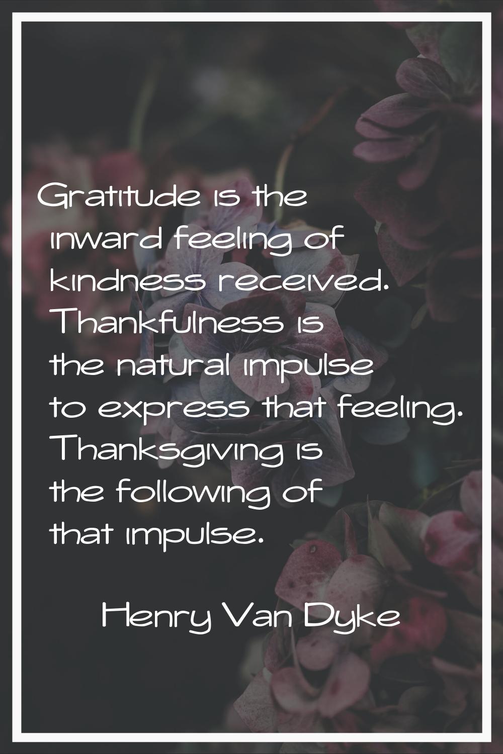 Gratitude is the inward feeling of kindness received. Thankfulness is the natural impulse to expres