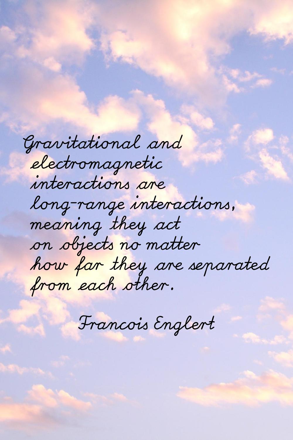 Gravitational and electromagnetic interactions are long-range interactions, meaning they act on obj