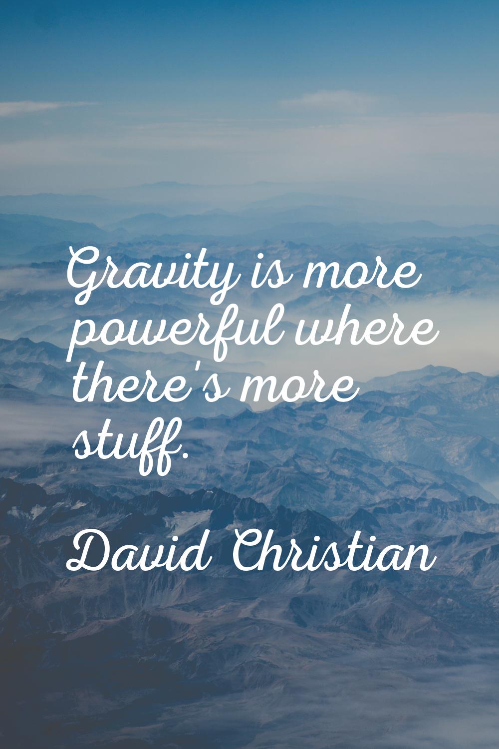 Gravity is more powerful where there's more stuff.