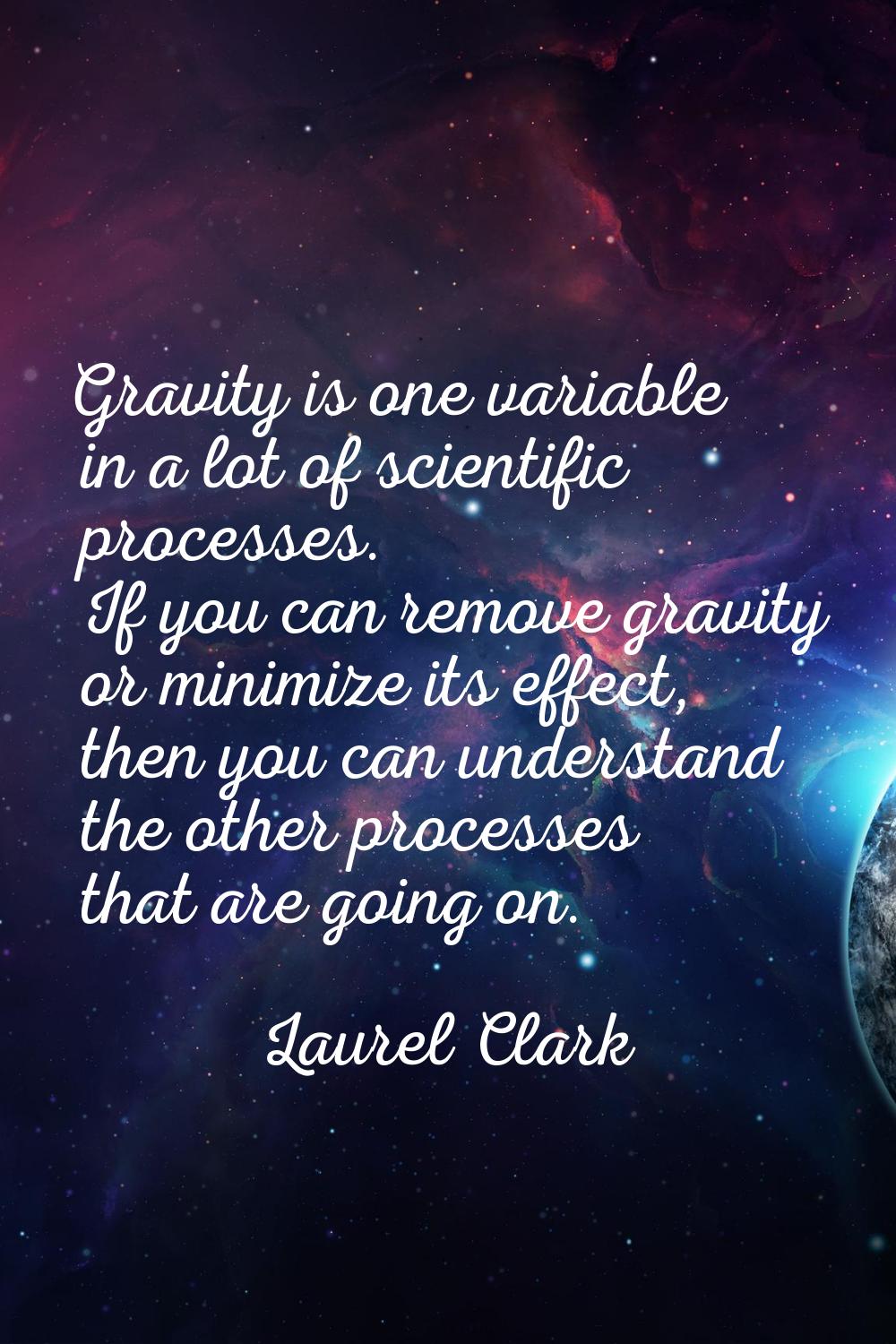 Gravity is one variable in a lot of scientific processes. If you can remove gravity or minimize its