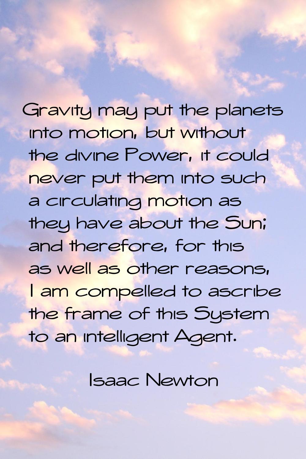 Gravity may put the planets into motion, but without the divine Power, it could never put them into