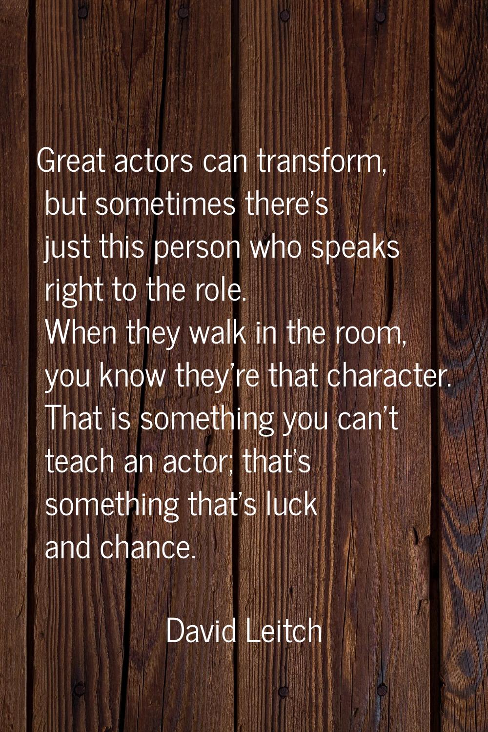 Great actors can transform, but sometimes there's just this person who speaks right to the role. Wh