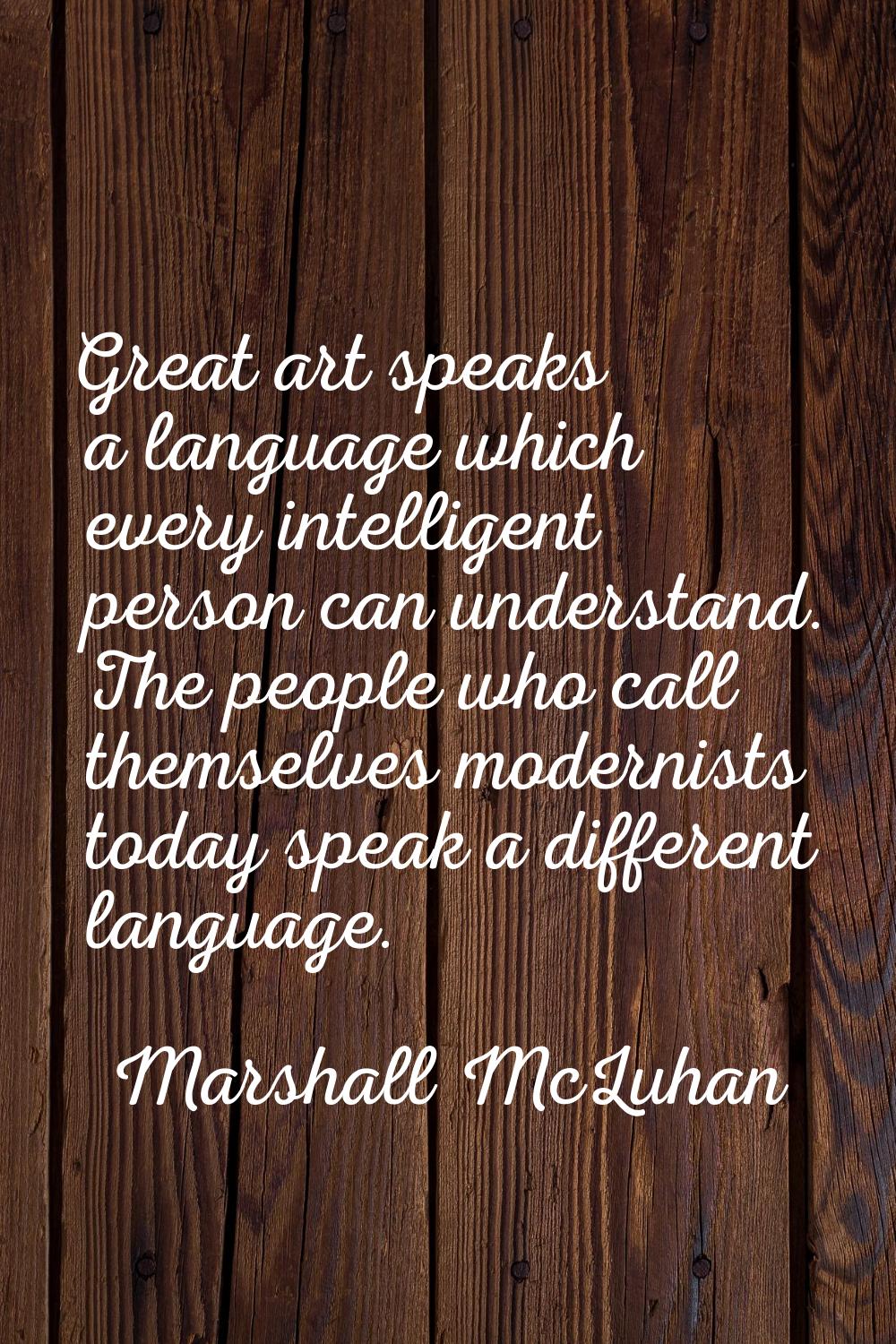 Great art speaks a language which every intelligent person can understand. The people who call them