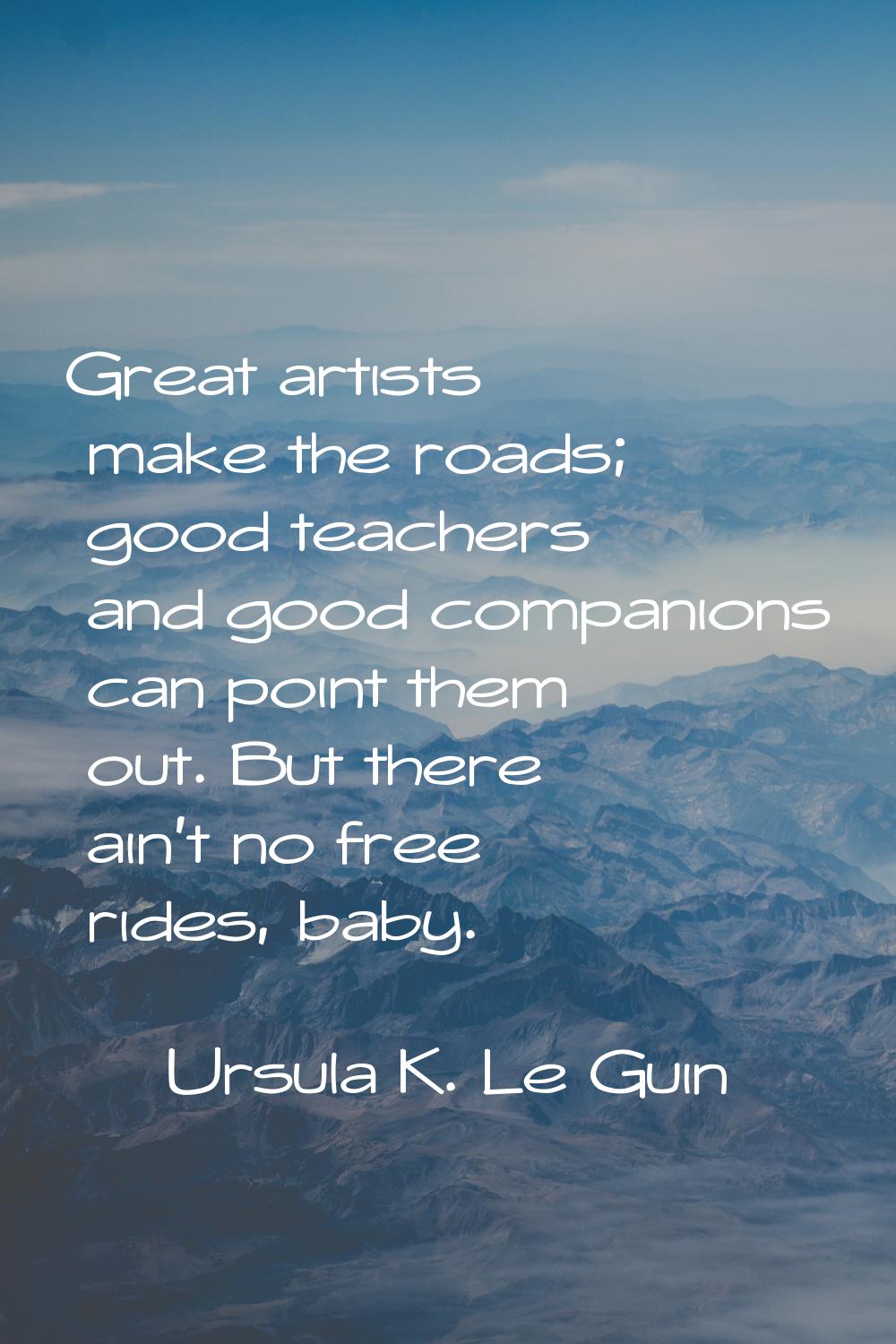 Great artists make the roads; good teachers and good companions can point them out. But there ain't