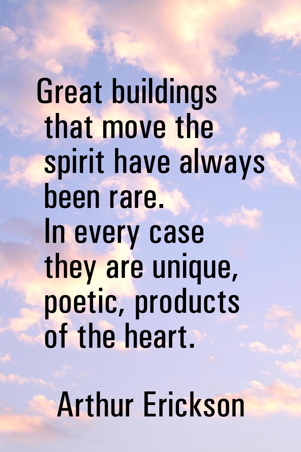 Great buildings that move the spirit have always been rare. In every case they are unique, poetic, 
