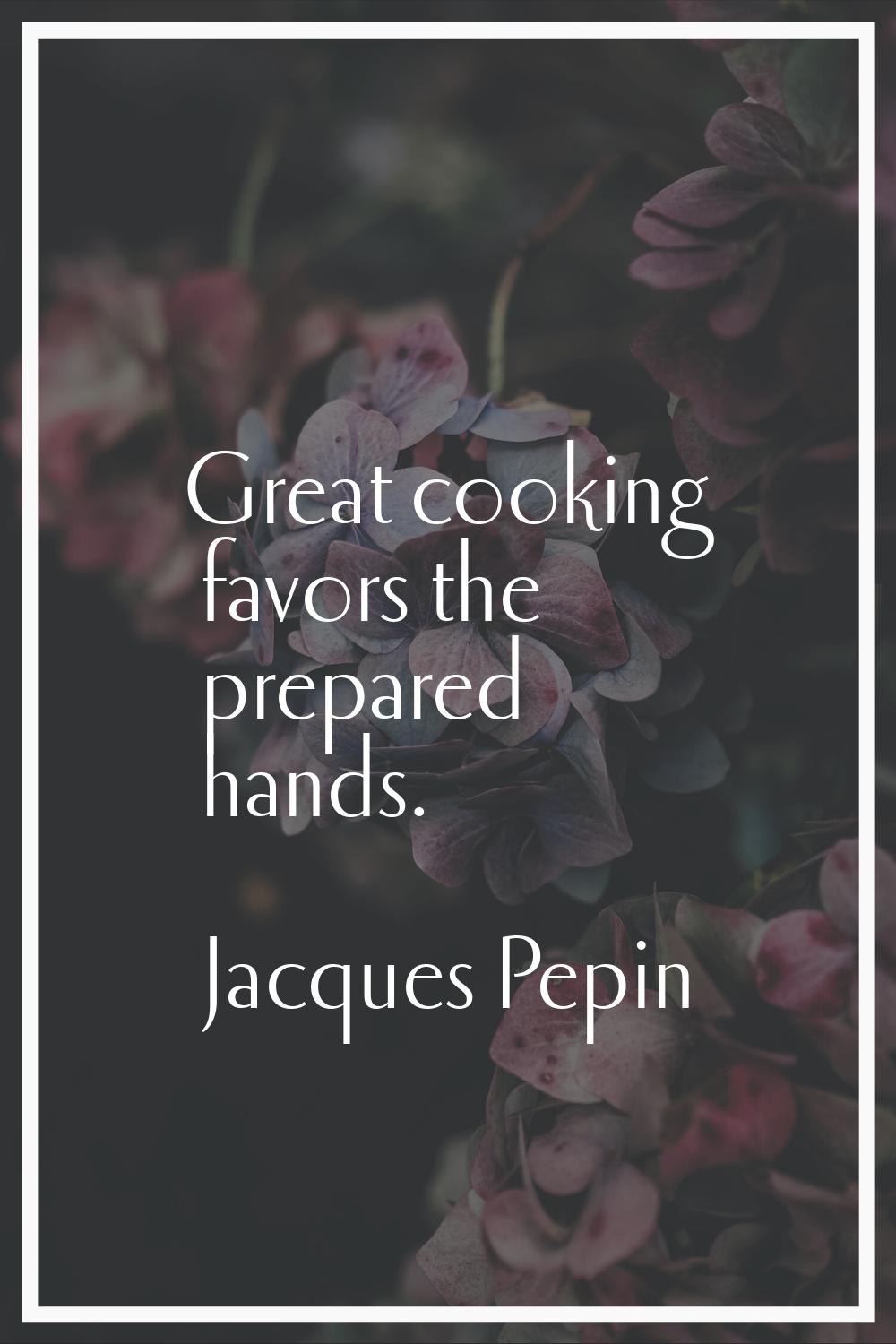 Great cooking favors the prepared hands.