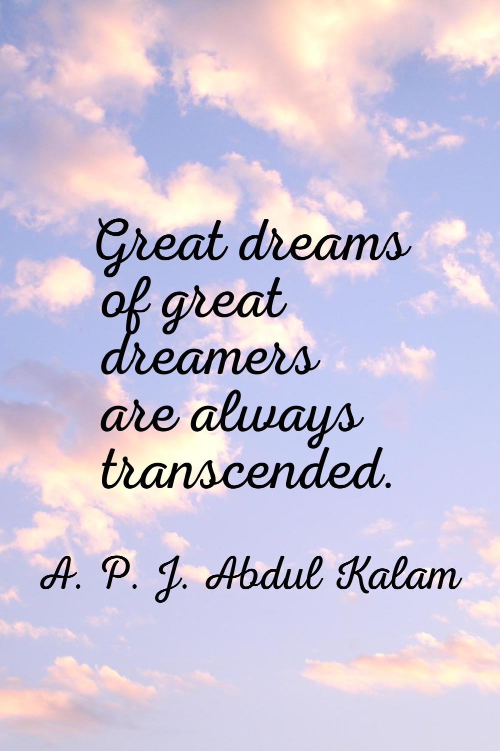 Great dreams of great dreamers are always transcended.