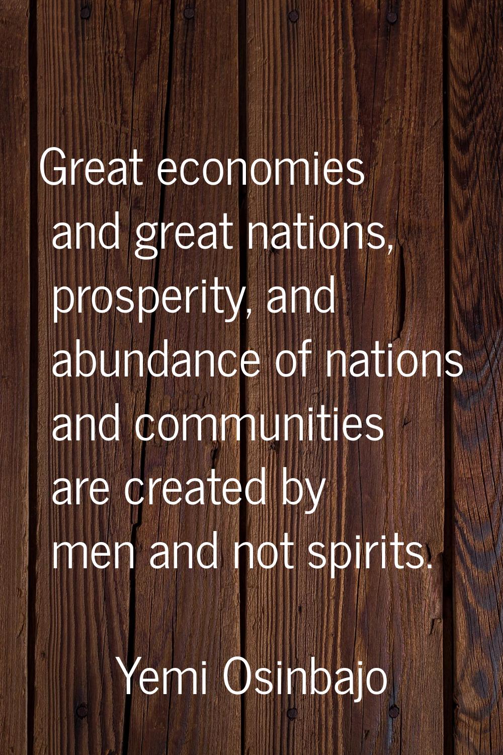 Great economies and great nations, prosperity, and abundance of nations and communities are created