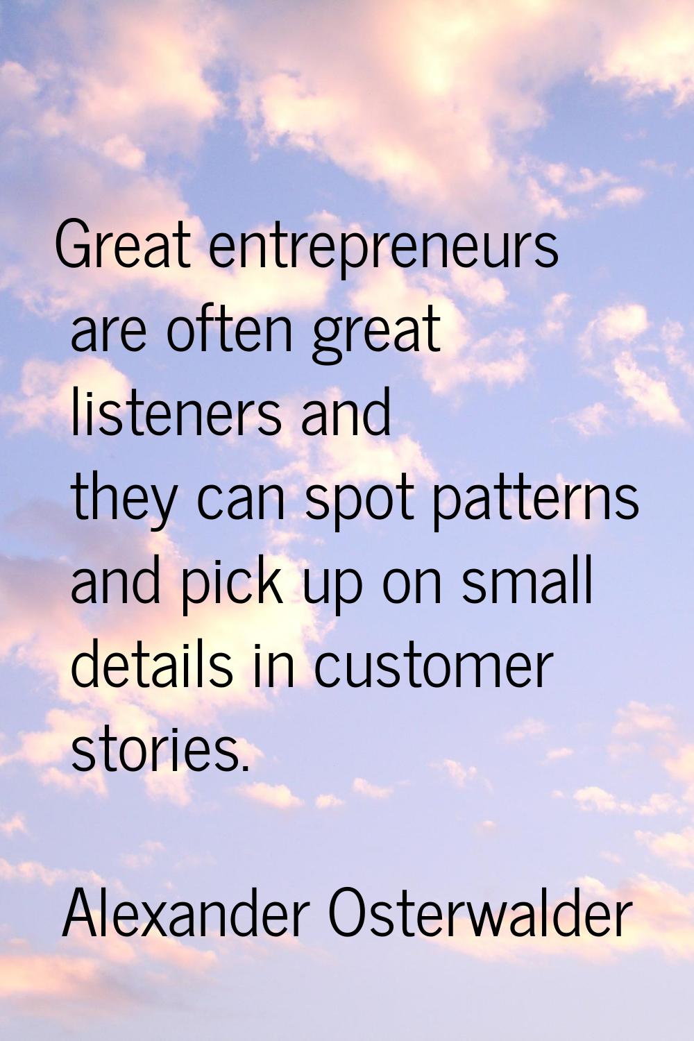 Great entrepreneurs are often great listeners and they can spot patterns and pick up on small detai