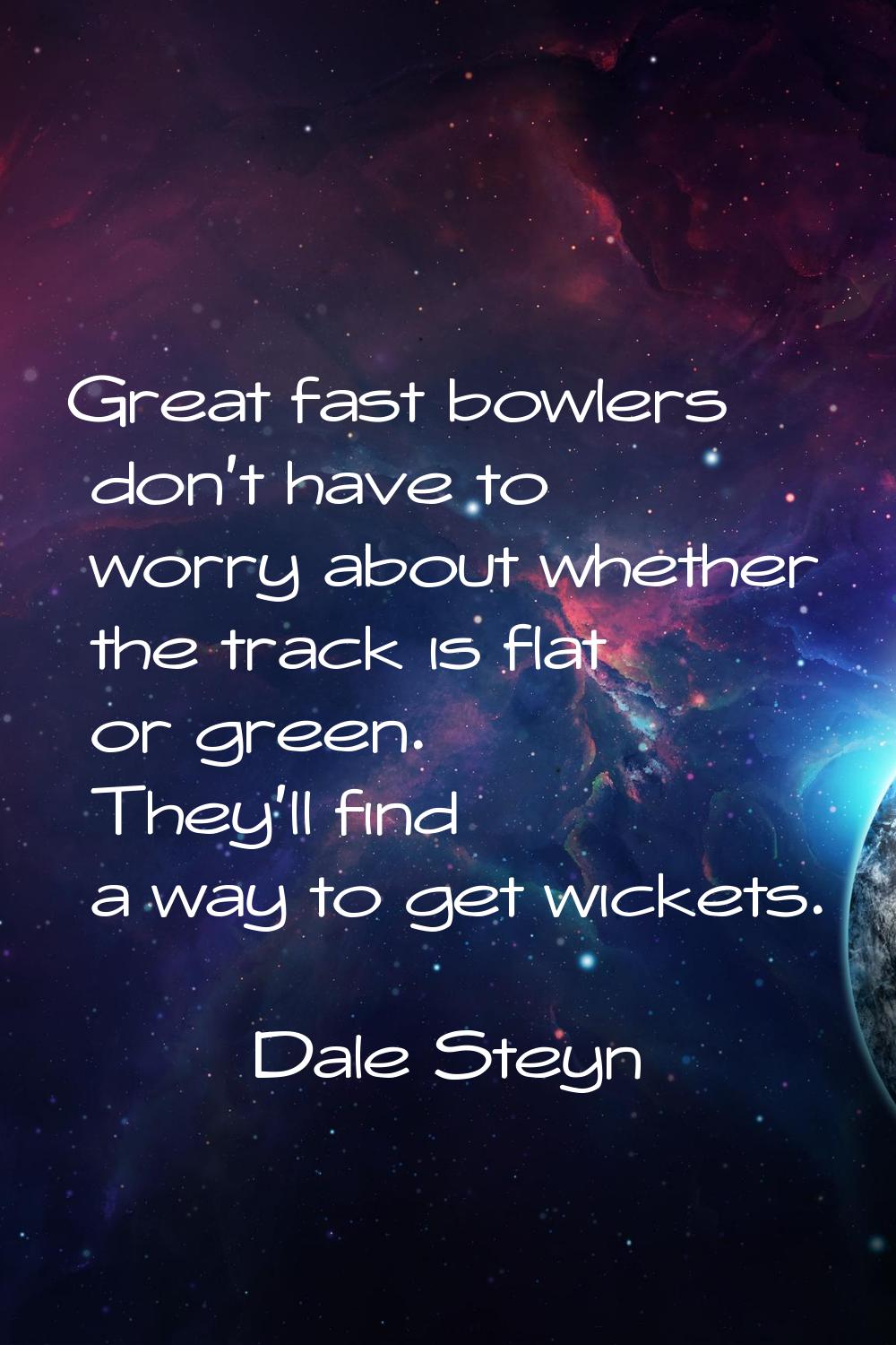Great fast bowlers don't have to worry about whether the track is flat or green. They'll find a way