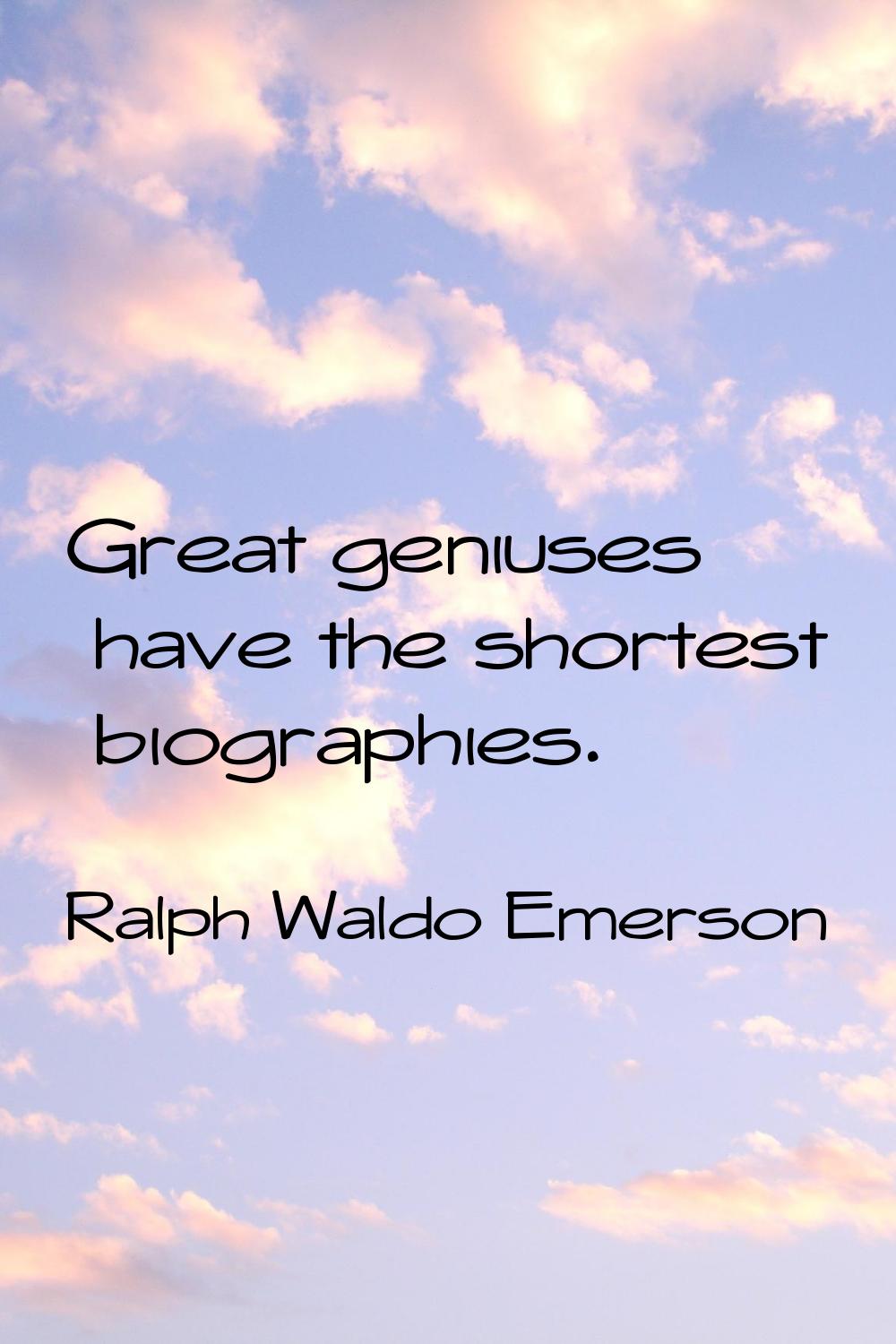 Great geniuses have the shortest biographies.