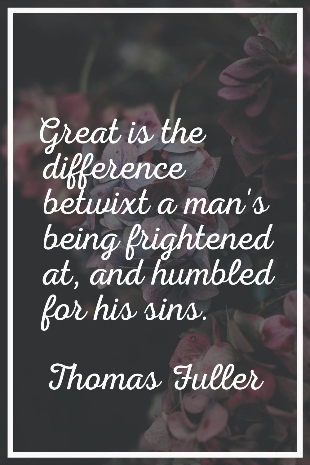 Great is the difference betwixt a man's being frightened at, and humbled for his sins.