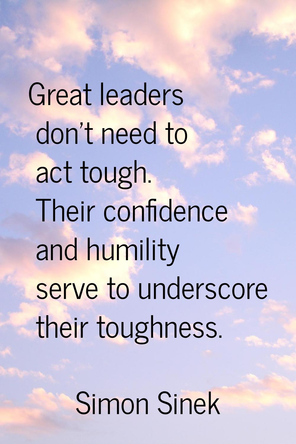 Great leaders don't need to act tough. Their confidence and humility serve to underscore their toug