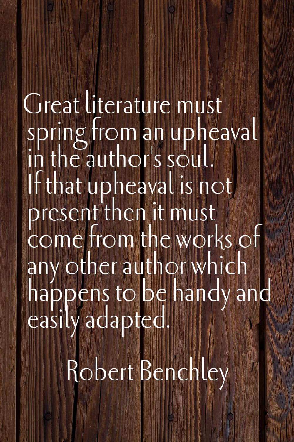 Great literature must spring from an upheaval in the author's soul. If that upheaval is not present