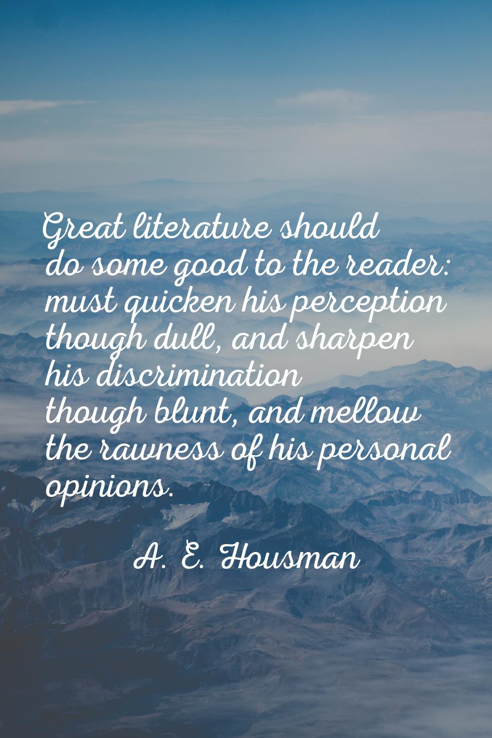 Great literature should do some good to the reader: must quicken his perception though dull, and sh