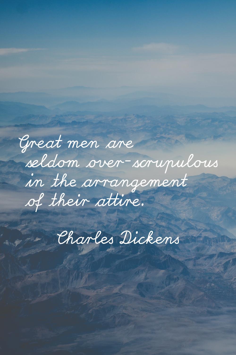 Great men are seldom over-scrupulous in the arrangement of their attire.