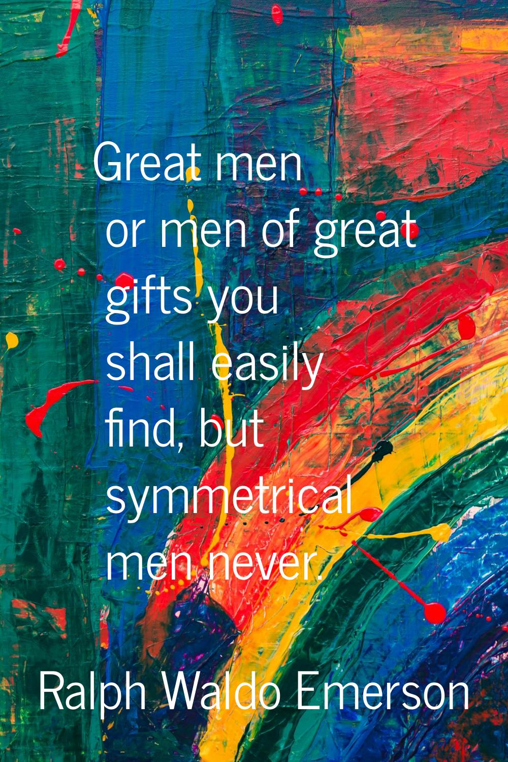 Great men or men of great gifts you shall easily find, but symmetrical men never.