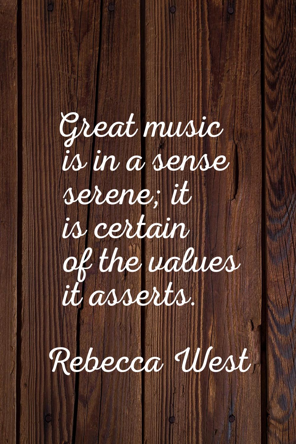 Great music is in a sense serene; it is certain of the values it asserts.