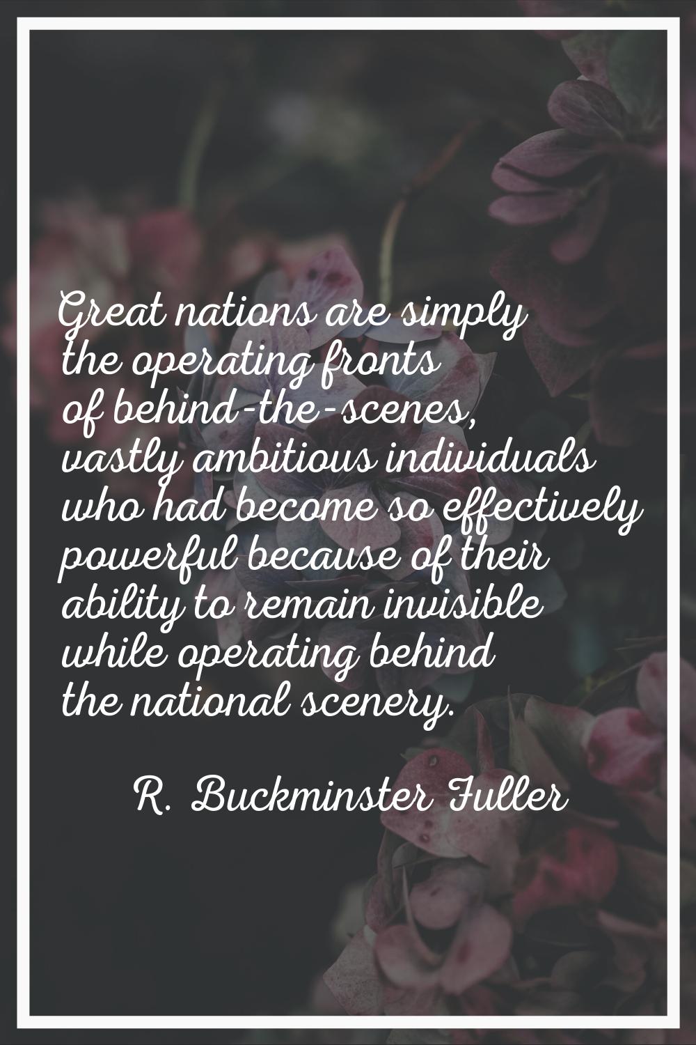 Great nations are simply the operating fronts of behind-the-scenes, vastly ambitious individuals wh