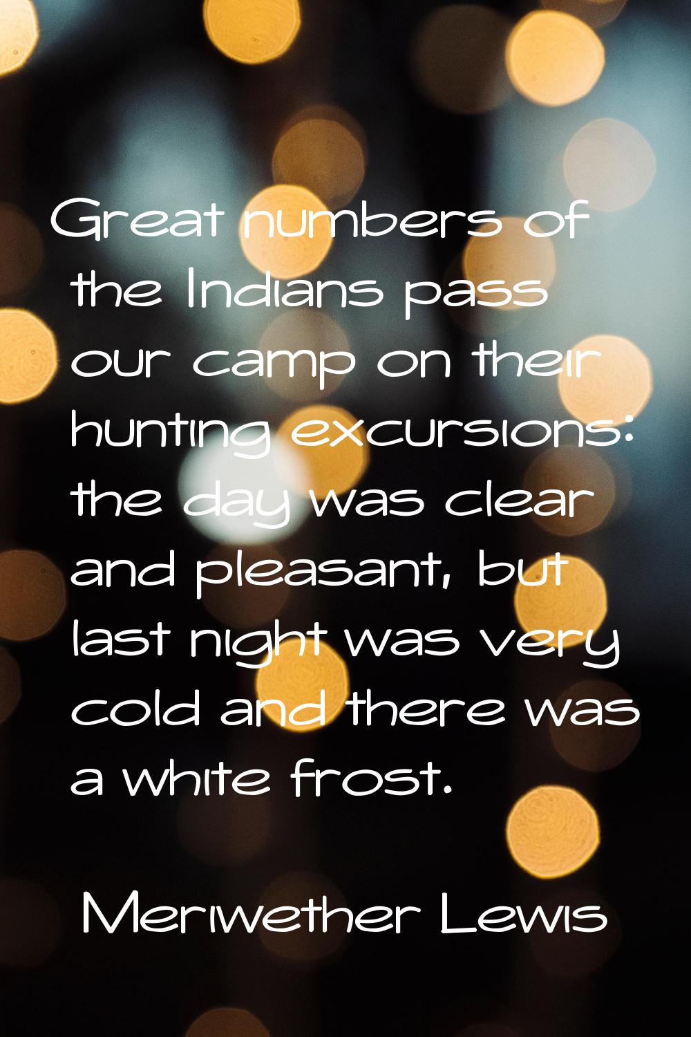 Great numbers of the Indians pass our camp on their hunting excursions: the day was clear and pleas