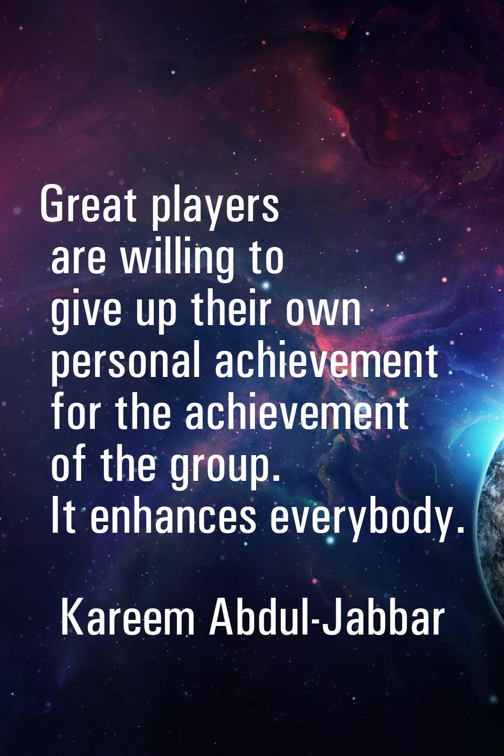 Great players are willing to give up their own personal achievement for the achievement of the grou