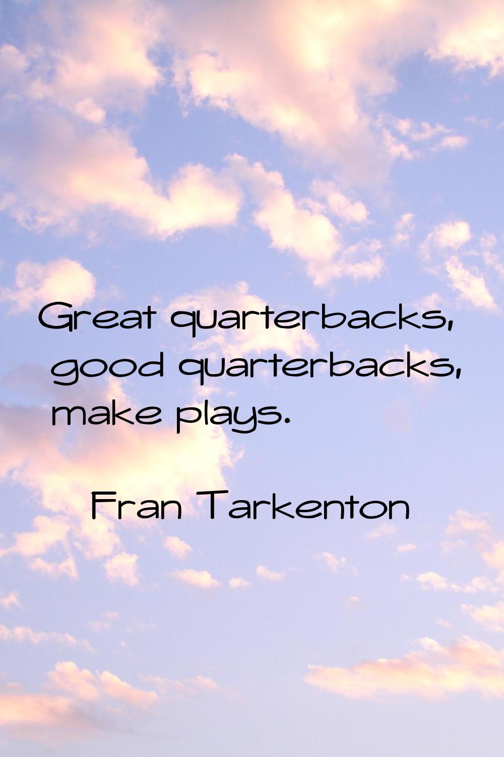 Great quarterbacks, good quarterbacks, make plays.