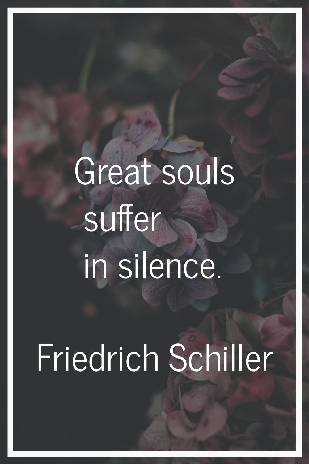 Great souls suffer in silence.