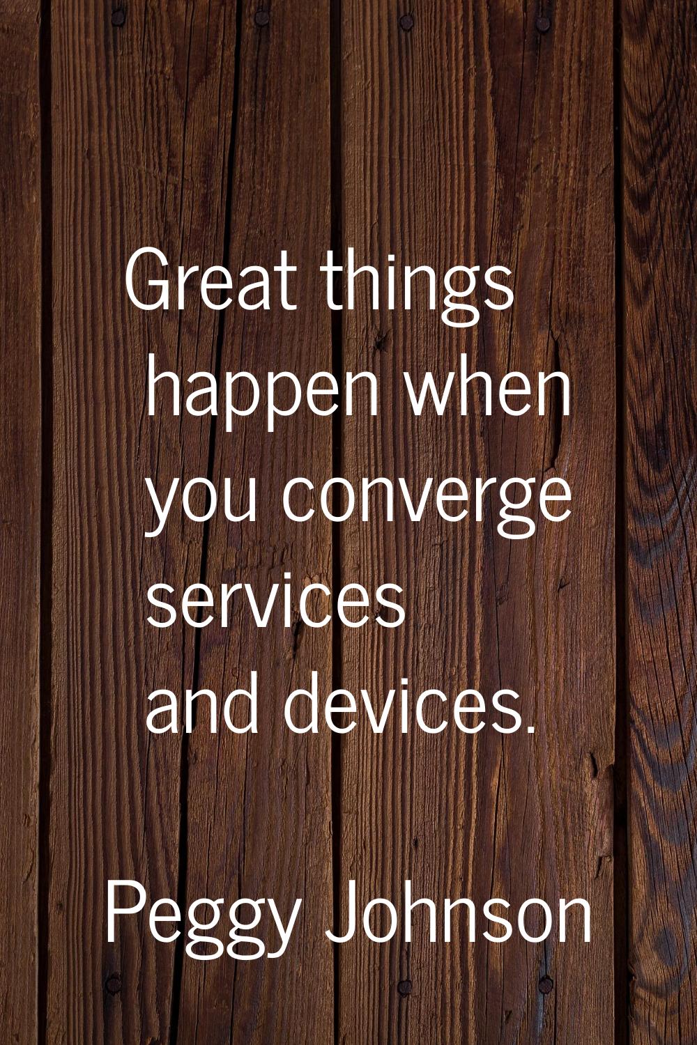 Great things happen when you converge services and devices.