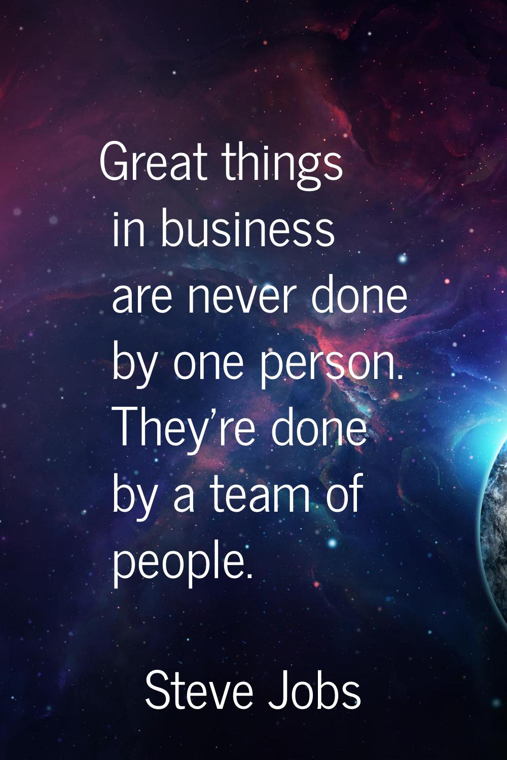 Great things in business are never done by one person. They're done by a team of people.