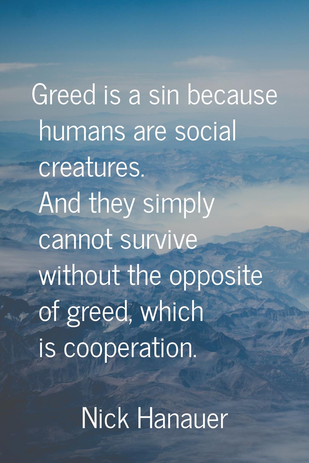 Greed is a sin because humans are social creatures. And they simply cannot survive without the oppo