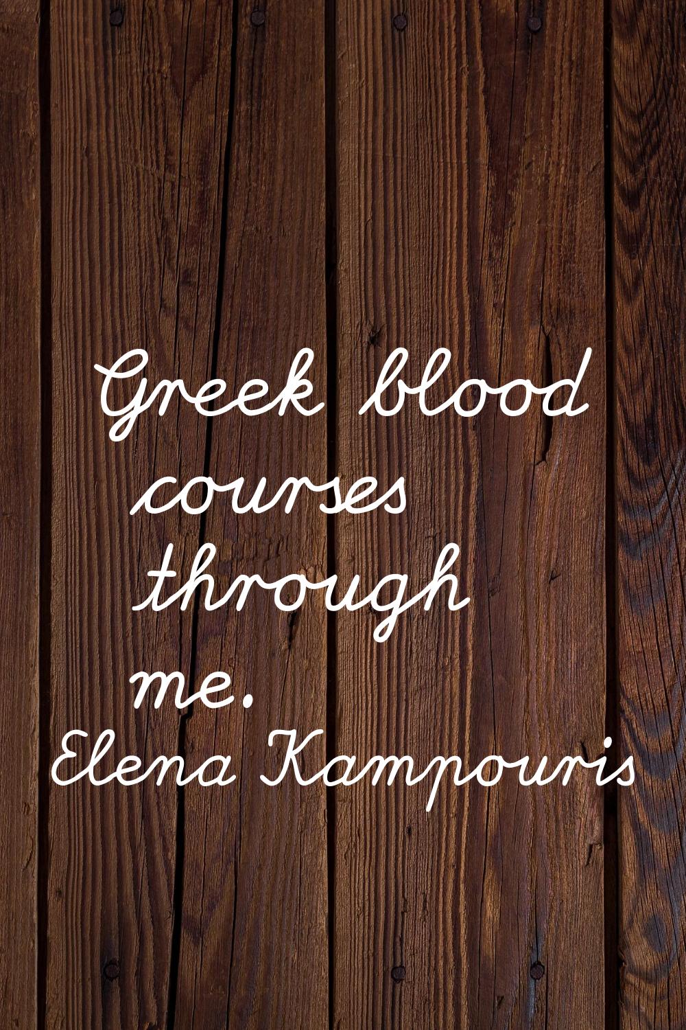 Greek blood courses through me.