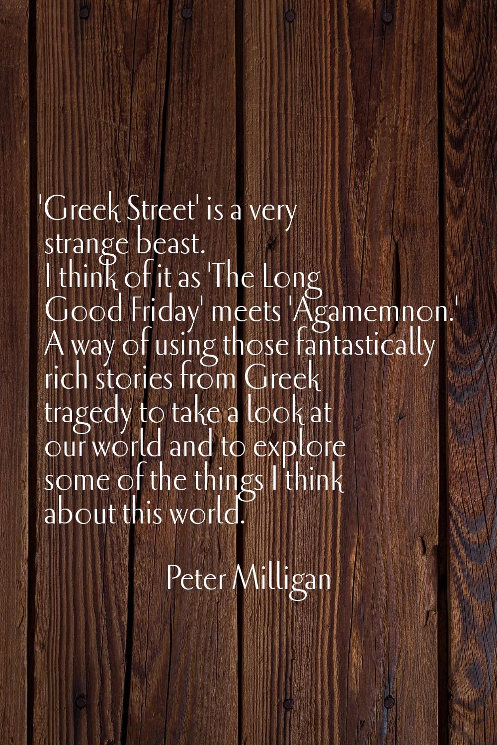 'Greek Street' is a very strange beast. I think of it as 'The Long Good Friday' meets 'Agamemnon.' 
