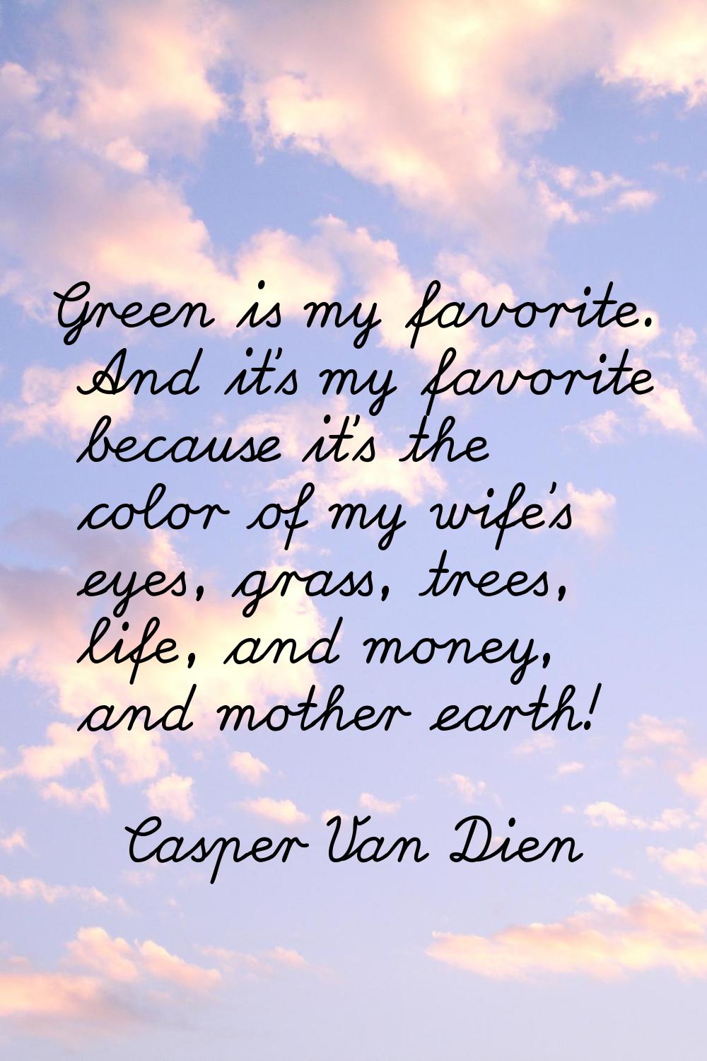 Green is my favorite. And it's my favorite because it's the color of my wife's eyes, grass, trees, 