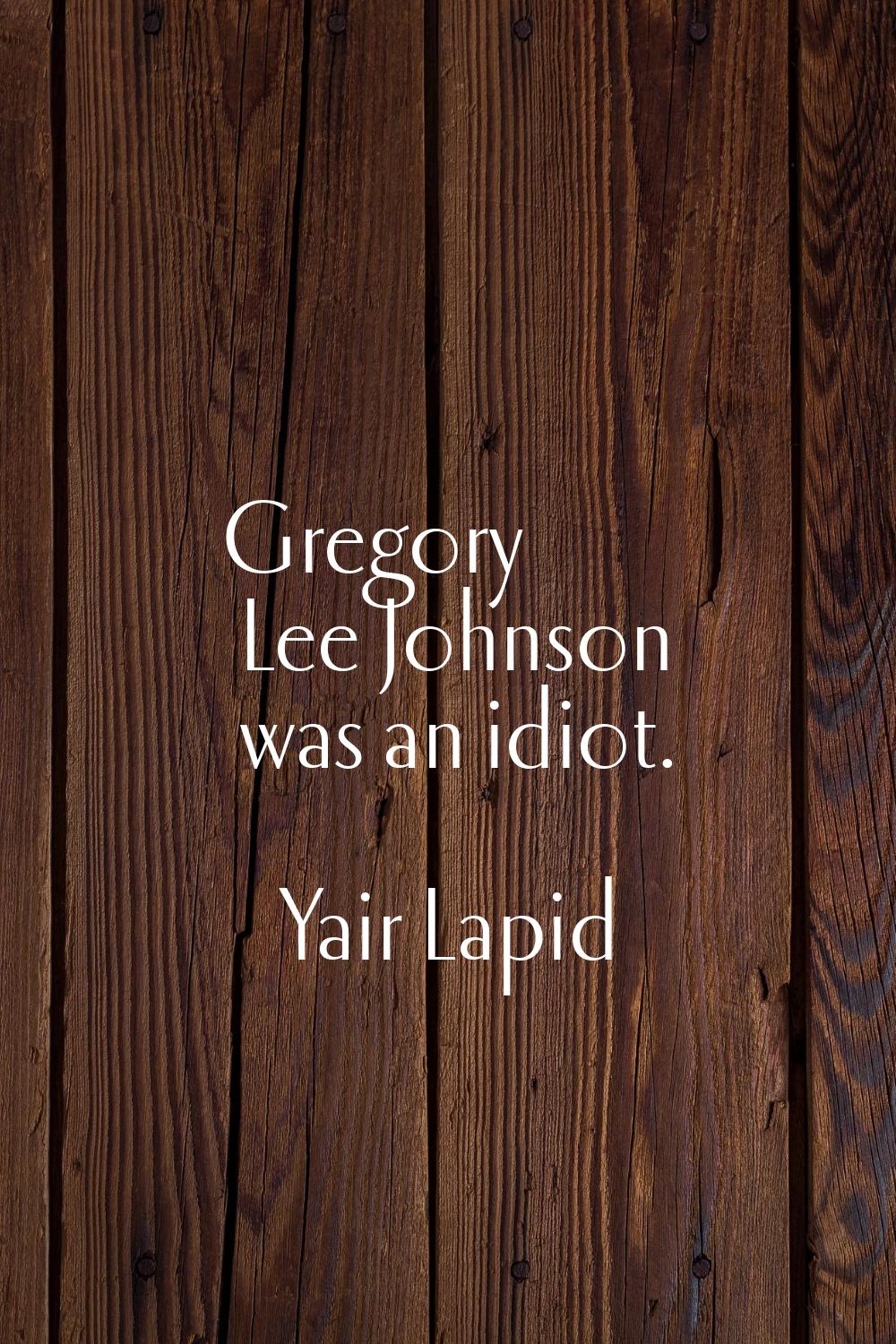 Gregory Lee Johnson was an idiot.