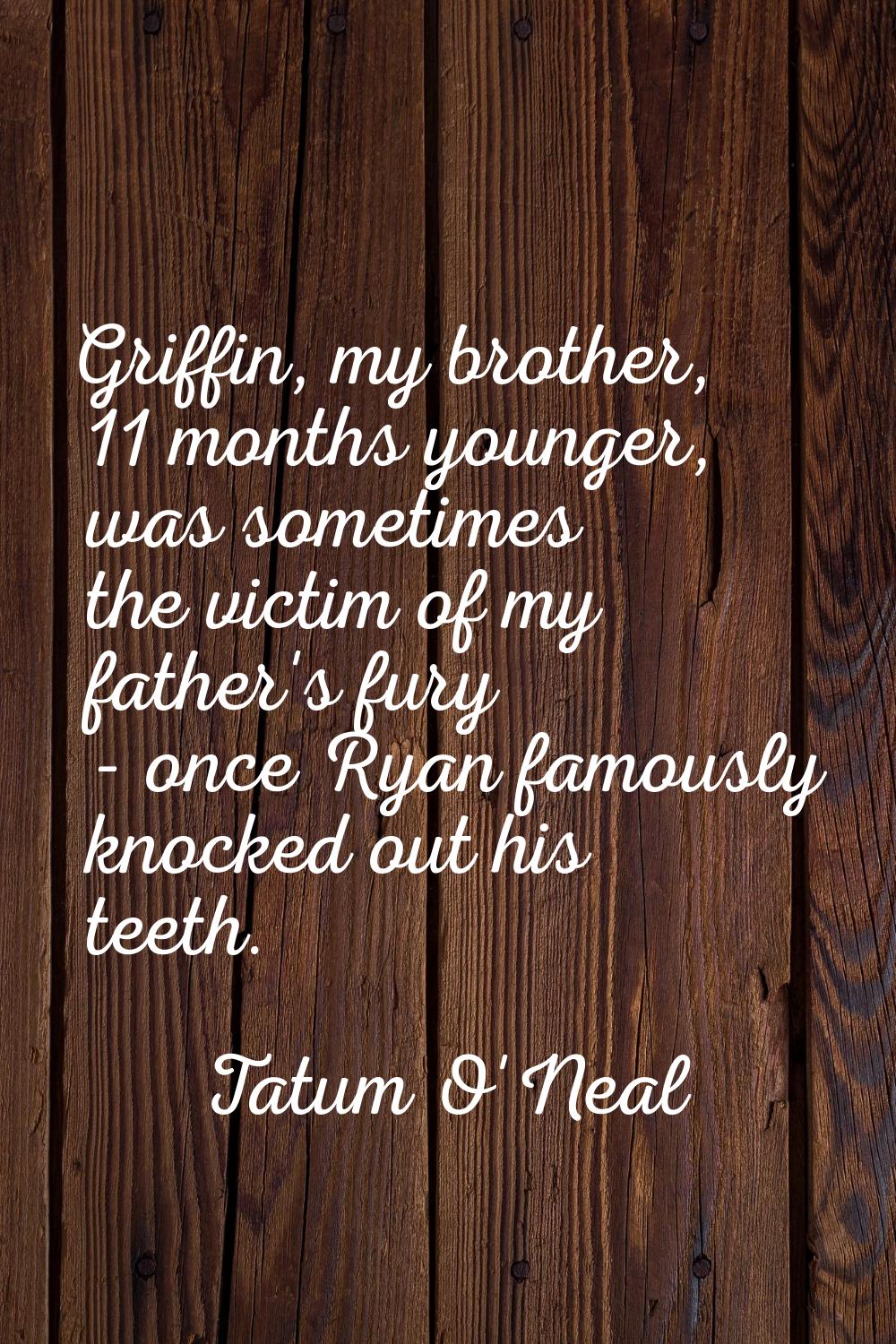 Griffin, my brother, 11 months younger, was sometimes the victim of my father's fury - once Ryan fa