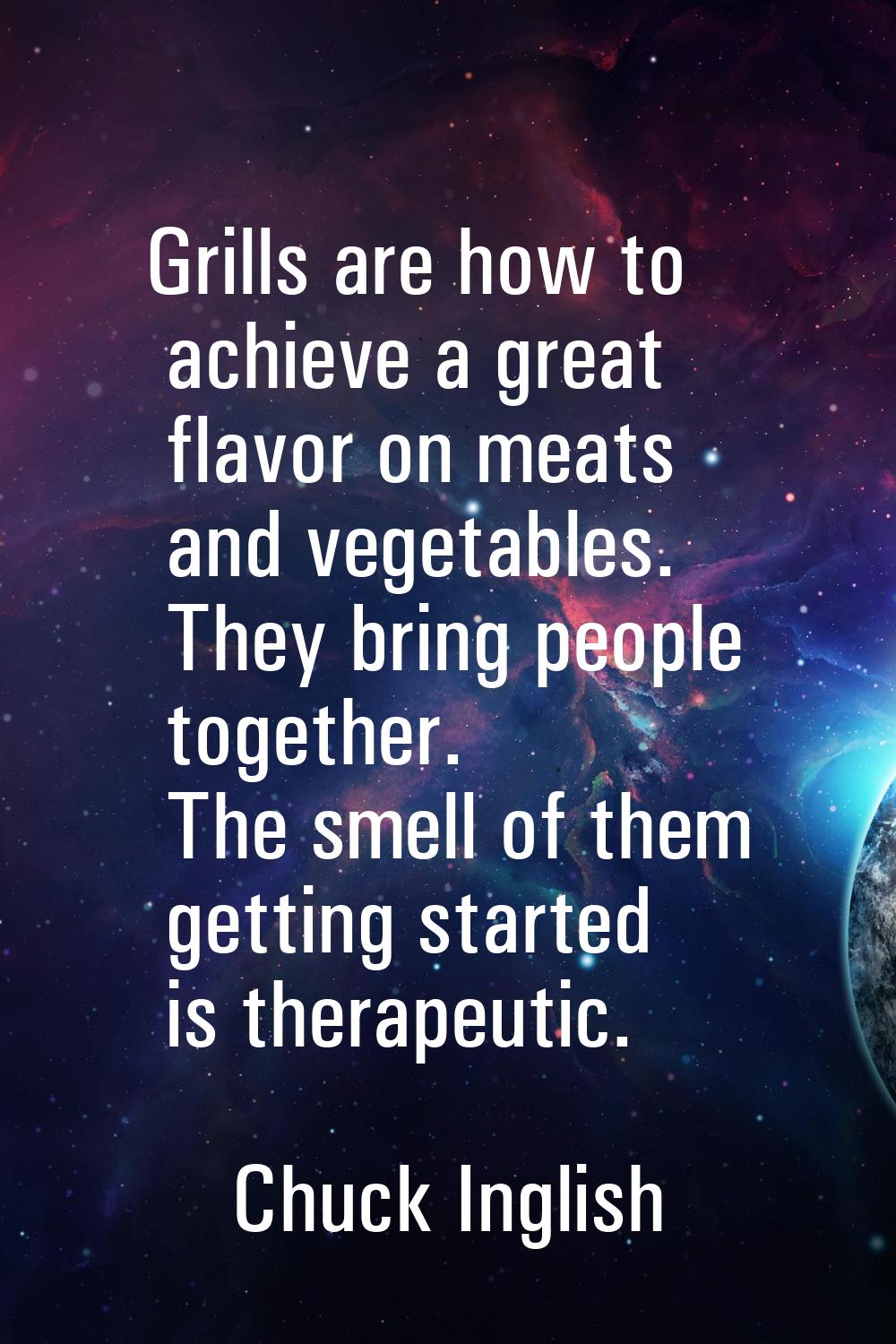 Grills are how to achieve a great flavor on meats and vegetables. They bring people together. The s