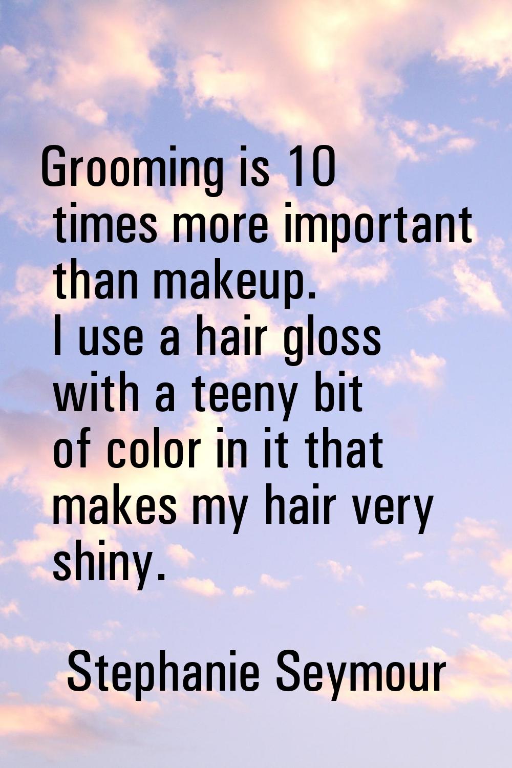 Grooming is 10 times more important than makeup. I use a hair gloss with a teeny bit of color in it