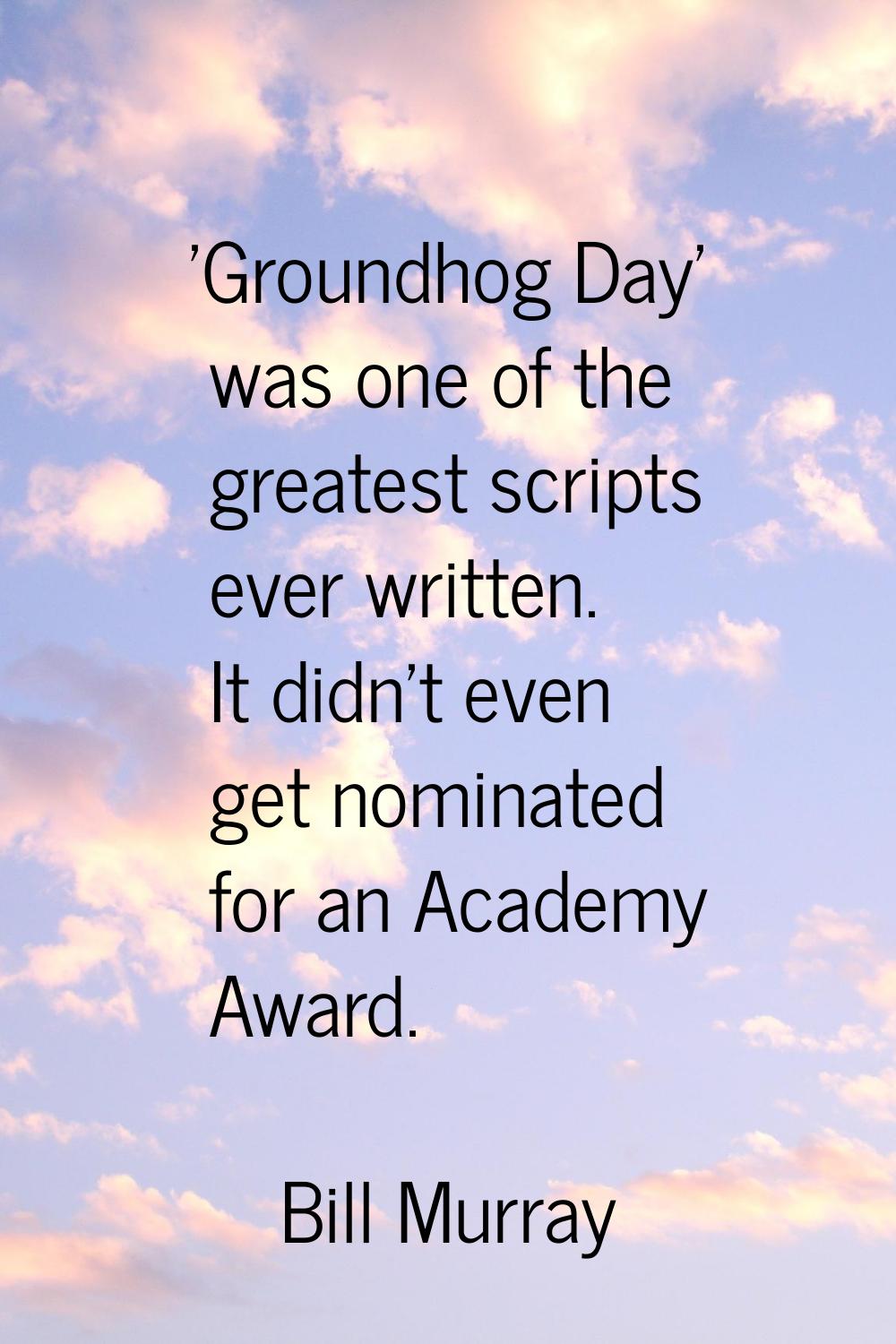 'Groundhog Day' was one of the greatest scripts ever written. It didn't even get nominated for an A