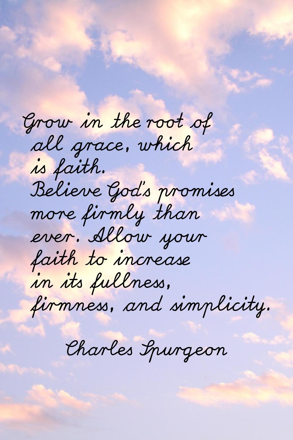 Grow in the root of all grace, which is faith. Believe God's promises more firmly than ever. Allow 